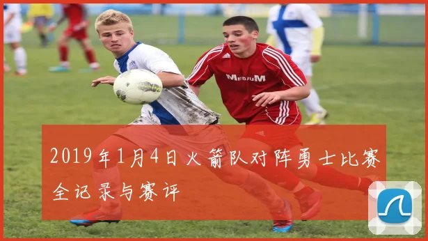 2019年1月4日火箭队对阵勇士比赛全记录与赛评