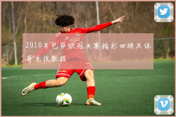 2010年巴萨欧冠决赛精彩回顾及体育竞技数据