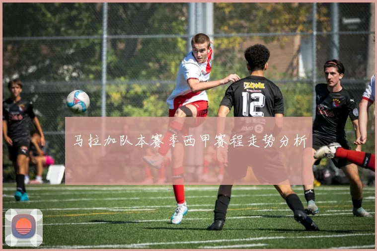 马拉加队本赛季西甲赛程走势分析