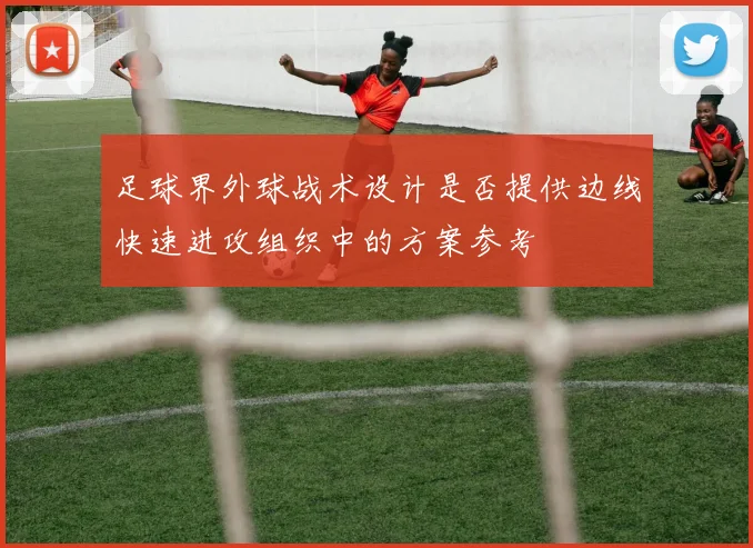 足球界外球战术设计是否提供边线快速进攻组织中的方案参考