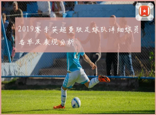 2019赛季英超曼联足球队详细球员名单及表现分析