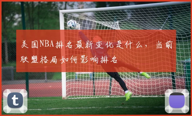美国NBA排名最新变化是什么，当前联盟格局如何影响排名