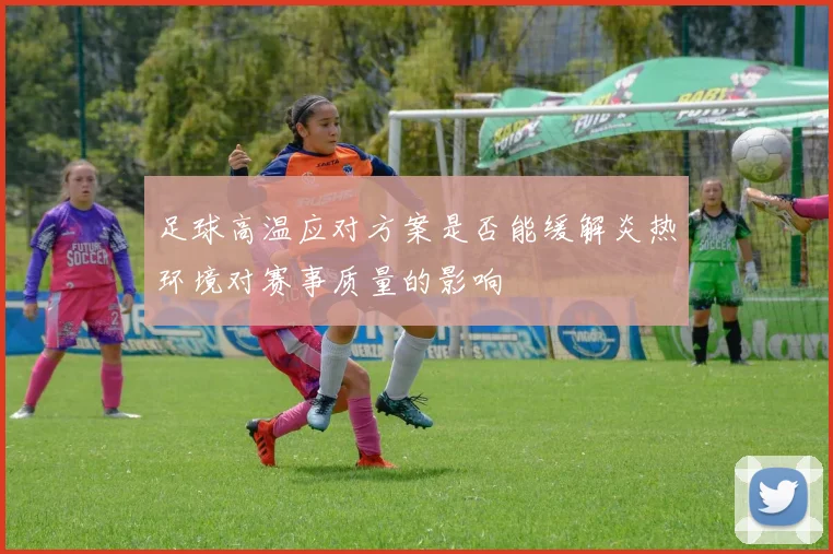 足球高温应对方案是否能缓解炎热环境对赛事质量的影响