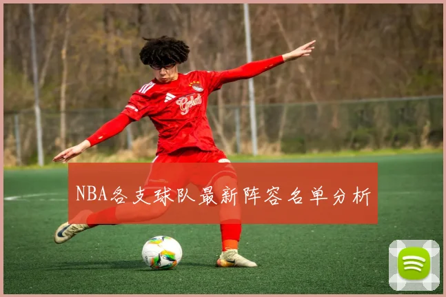NBA各支球队最新阵容名单分析