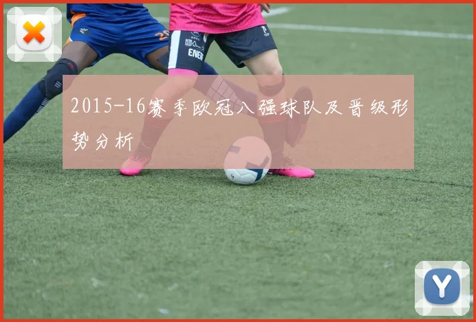 2015-16赛季欧冠八强球队及晋级形势分析